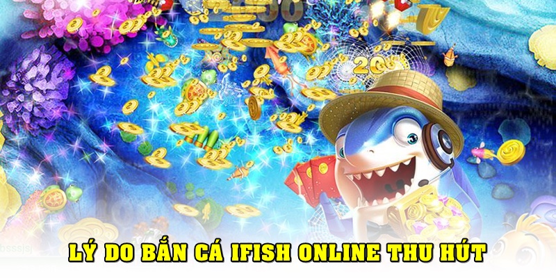 Lý do bắn cá đổi thưởng Ifish tại Ontop88 thu hút người chơi