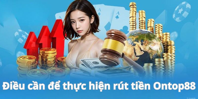 Điều cần cần có để rút tiền tại Ontop88